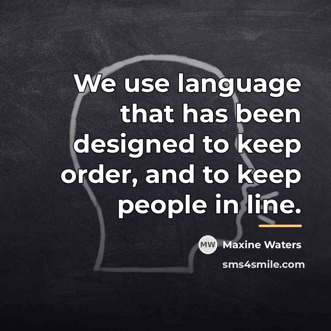 “We use language that has been designed to keep order,…” quote by Maxine Waters