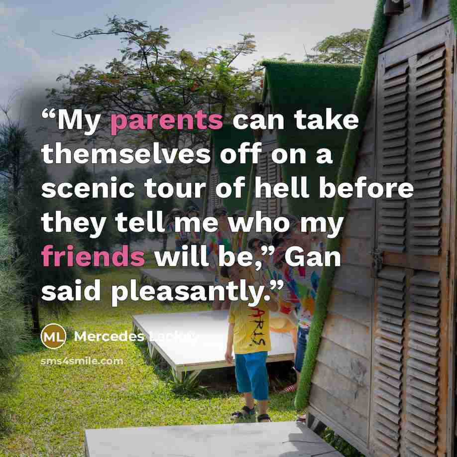 “My parents can take themselves off on a scenic tour of hell before they tell me who my friends will be,” Gan said pleasantly.” quote by Mercedes Lackey
