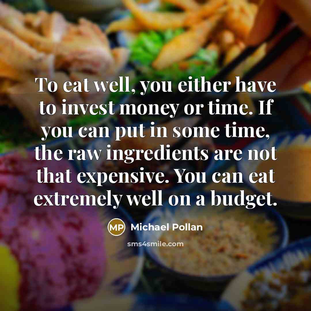 “To eat well, you either have to invest money or…” quote by Michael Pollan