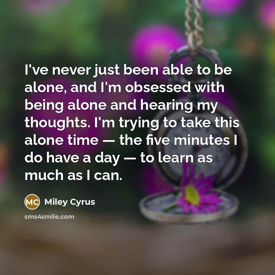 “I've never just been able to be alone, and I'm…” quote by Miley Cyrus