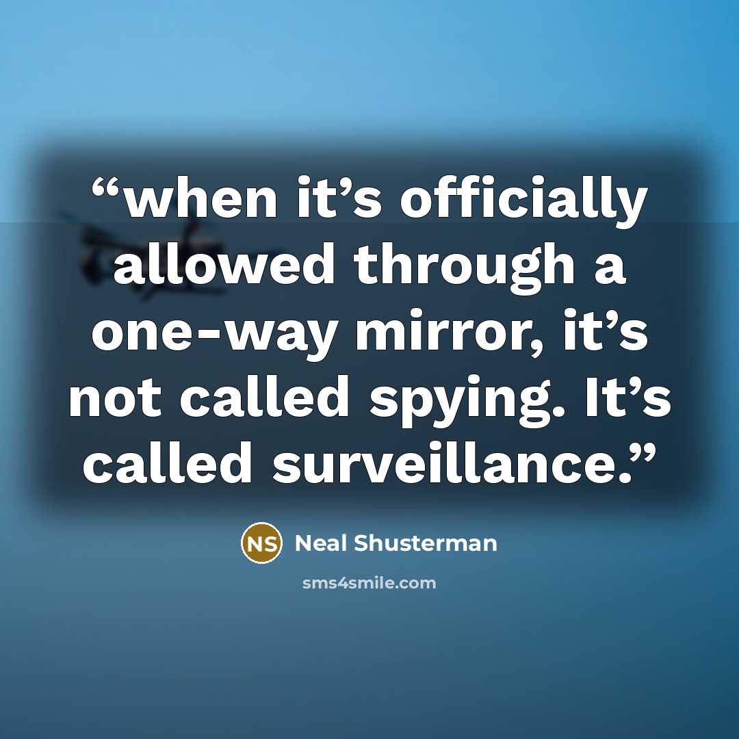 “when it’s officially allowed through a one-way mirror, it’s not called spying. It’s called surveillance.” quote by Neal Shusterman