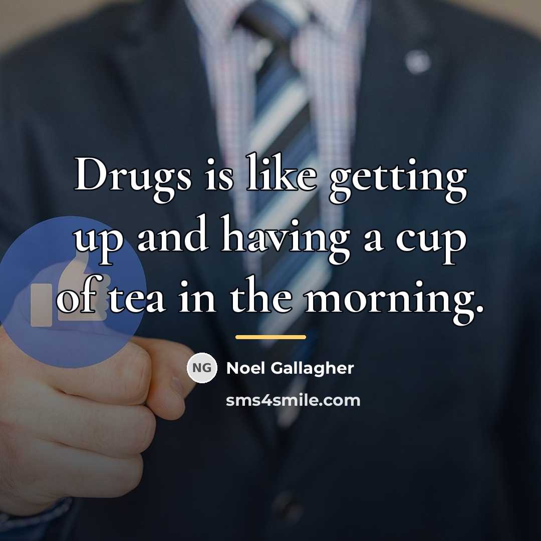 “Drugs is like getting up and having a cup of…” quote by Noel Gallagher