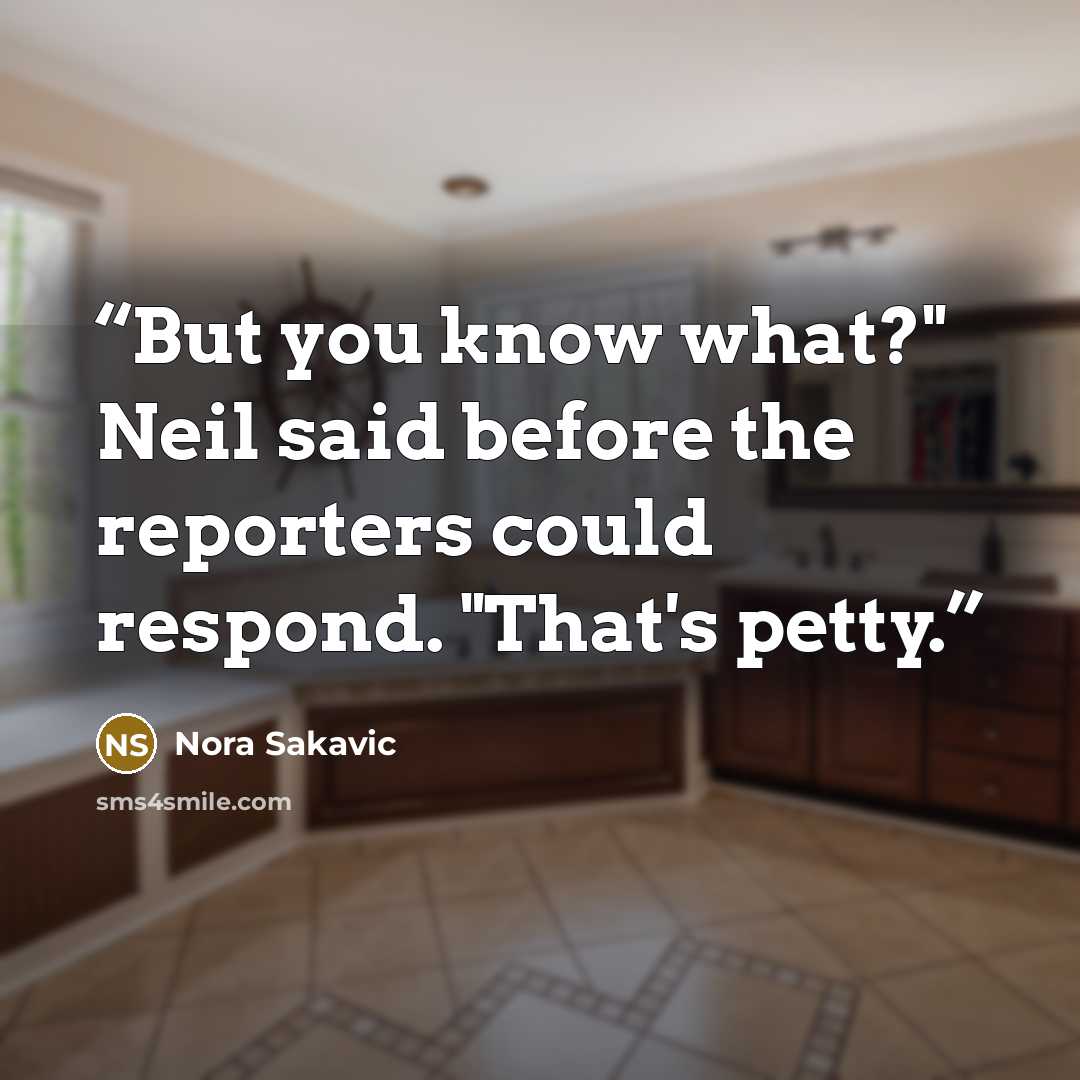 “But you know what?" Neil said before the reporters could respond. "That's petty.” quote by Nora Sakavic