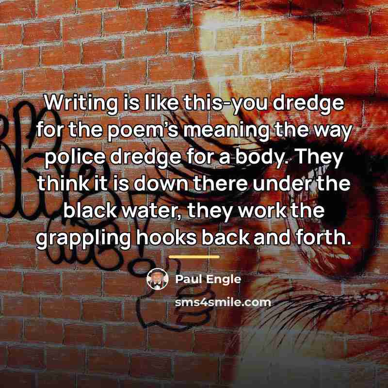 “Writing is like this-you dredge for the poem's meaning the…” quote by Paul Engle