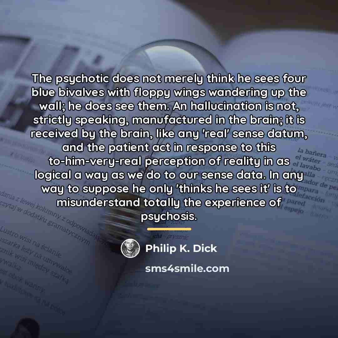 “The psychotic does not merely think he sees four blue…” quote by Philip K. Dick