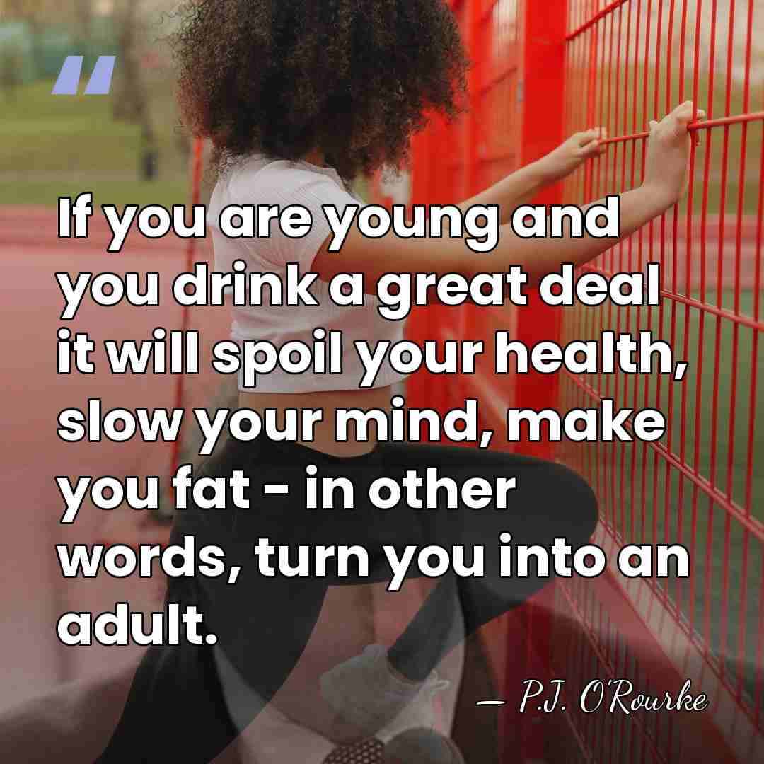 If you are young and you drink a great deal it will&hellip; - P.J. O'Rourke