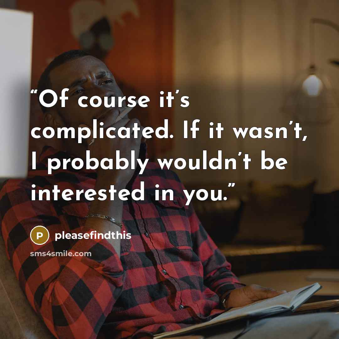 “Of course it’s complicated. If it wasn’t, I probably wouldn’t be interested in you.” quote by pleasefindthis