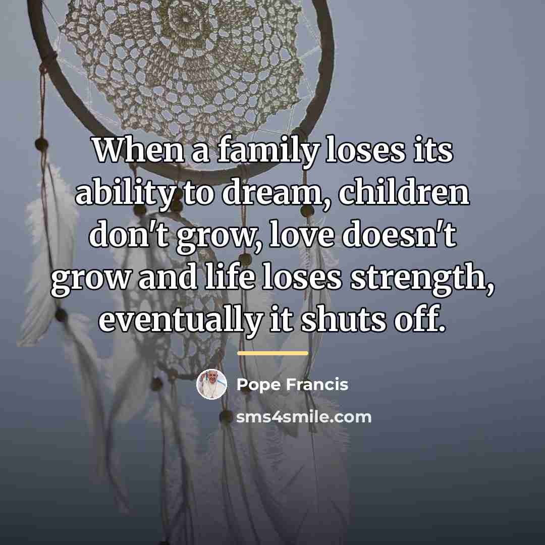 “When a family loses its ability to dream, children don't…” quote by Pope Francis