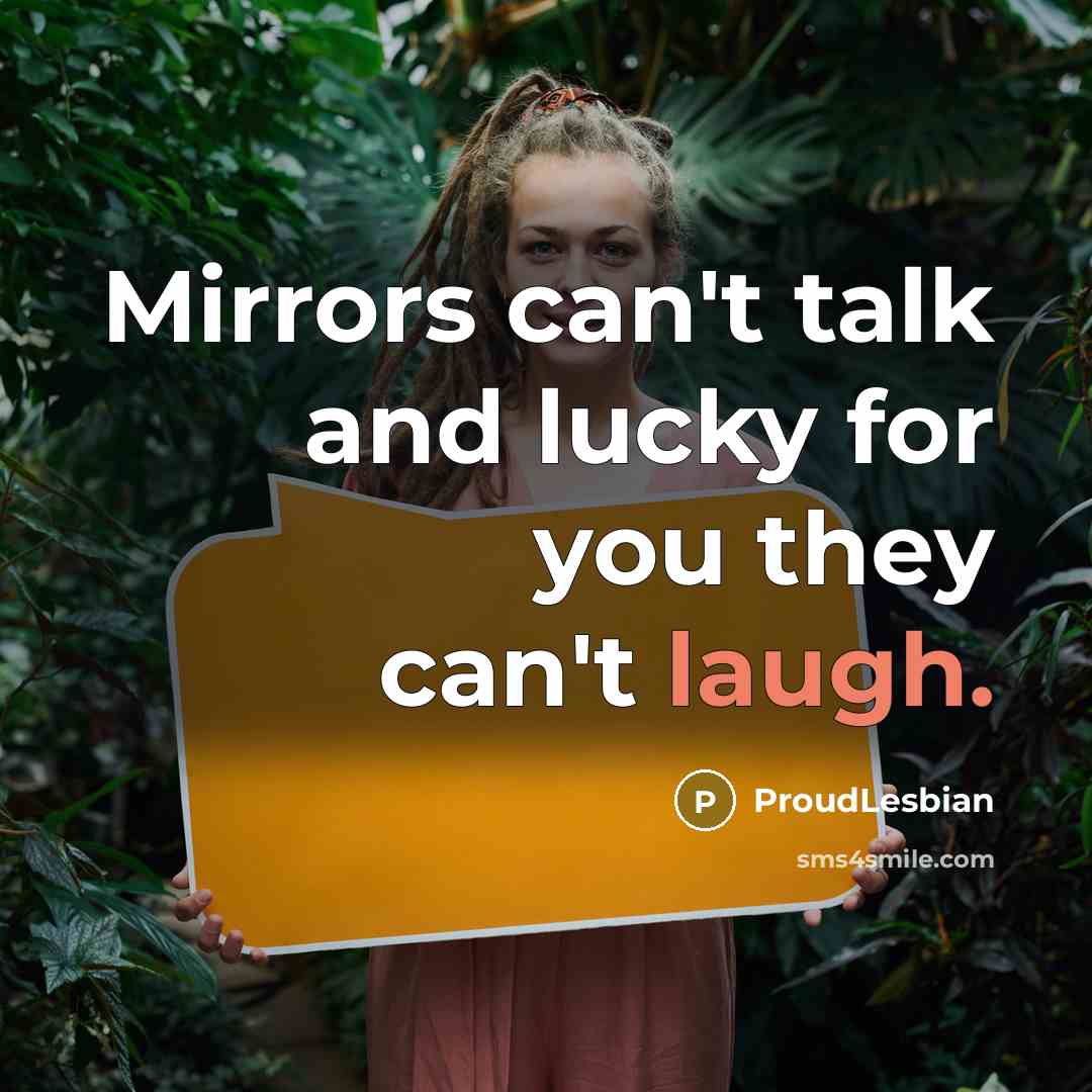 “Mirrors can't talk and lucky for you they can't laugh.…” quote by ProudLesbian