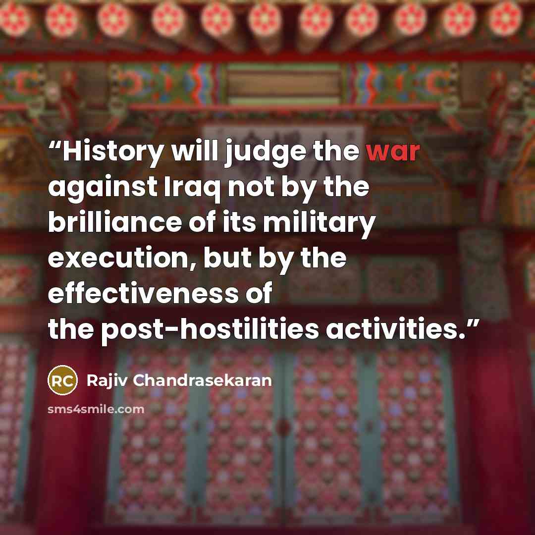 “History will judge the war against Iraq not by the brilliance of its military execution, but by the effectiveness of the post-hostilities activities.” quote by Rajiv Chandrasekaran