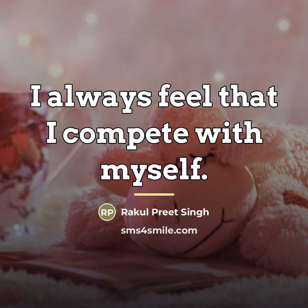“I always feel that I compete with myself.…” quote by Rakul Preet Singh