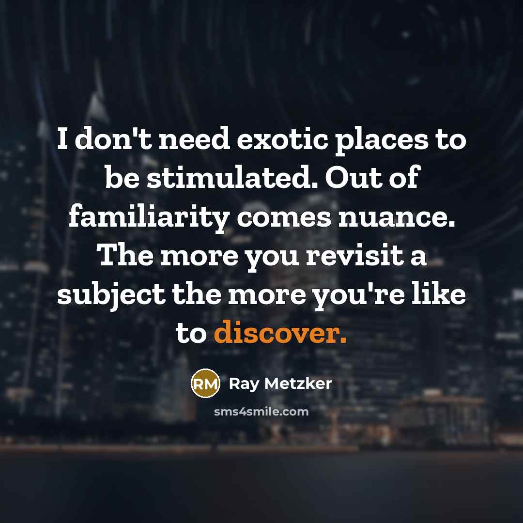 “I don't need exotic places to be stimulated. Out of…” quote by Ray Metzker