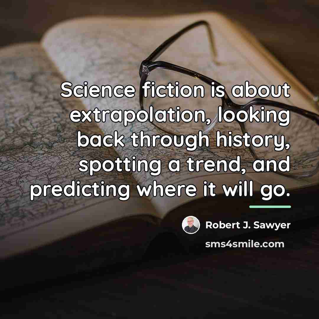 “Science fiction is about extrapolation, looking back through history, spotting…” quote by Robert J. Sawyer