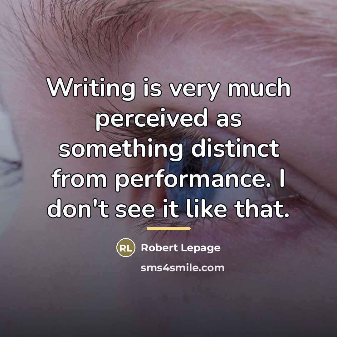“Writing is very much perceived as something distinct from performance.…” quote by Robert Lepage