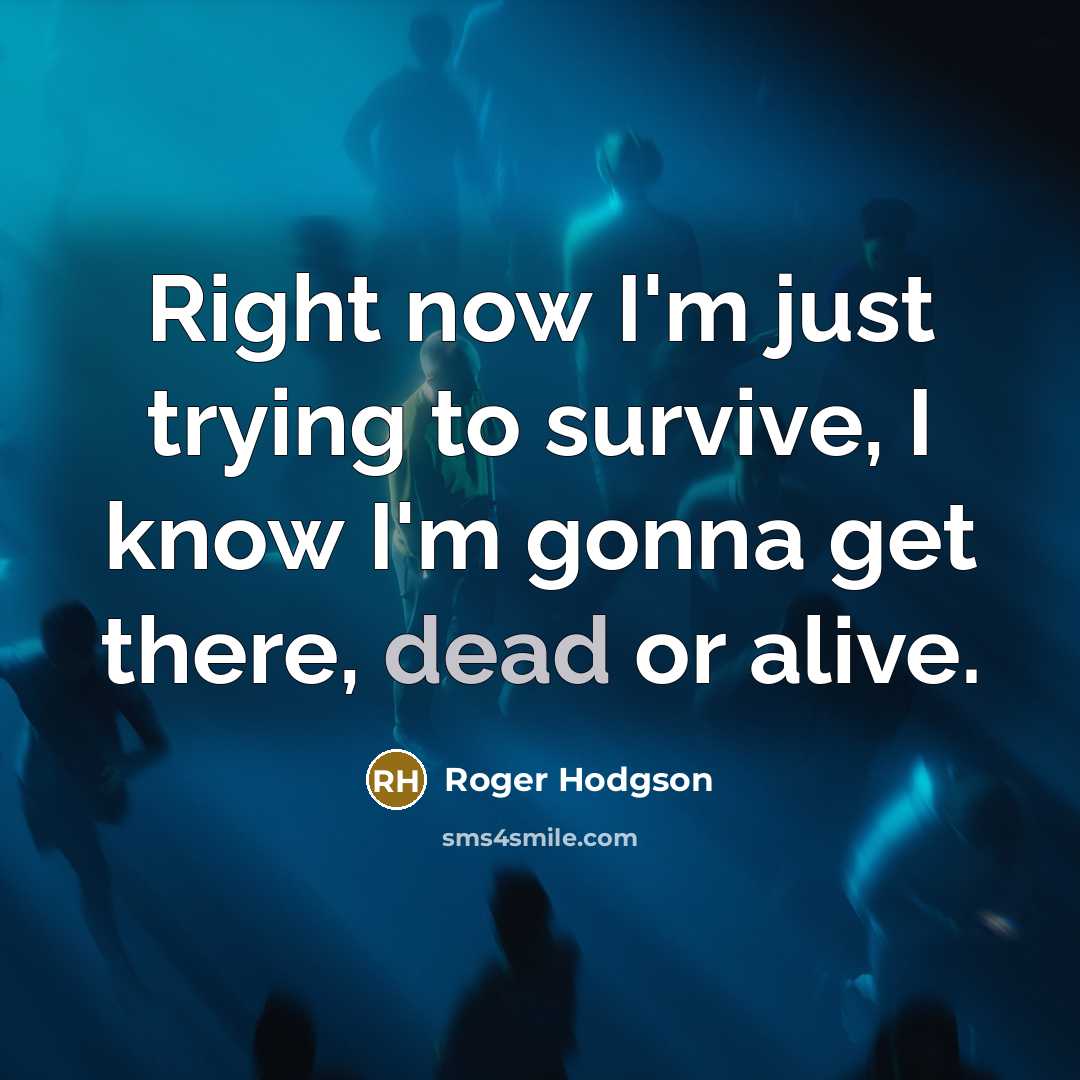 “Right now I'm just trying to survive, I know I'm…” quote by Roger Hodgson