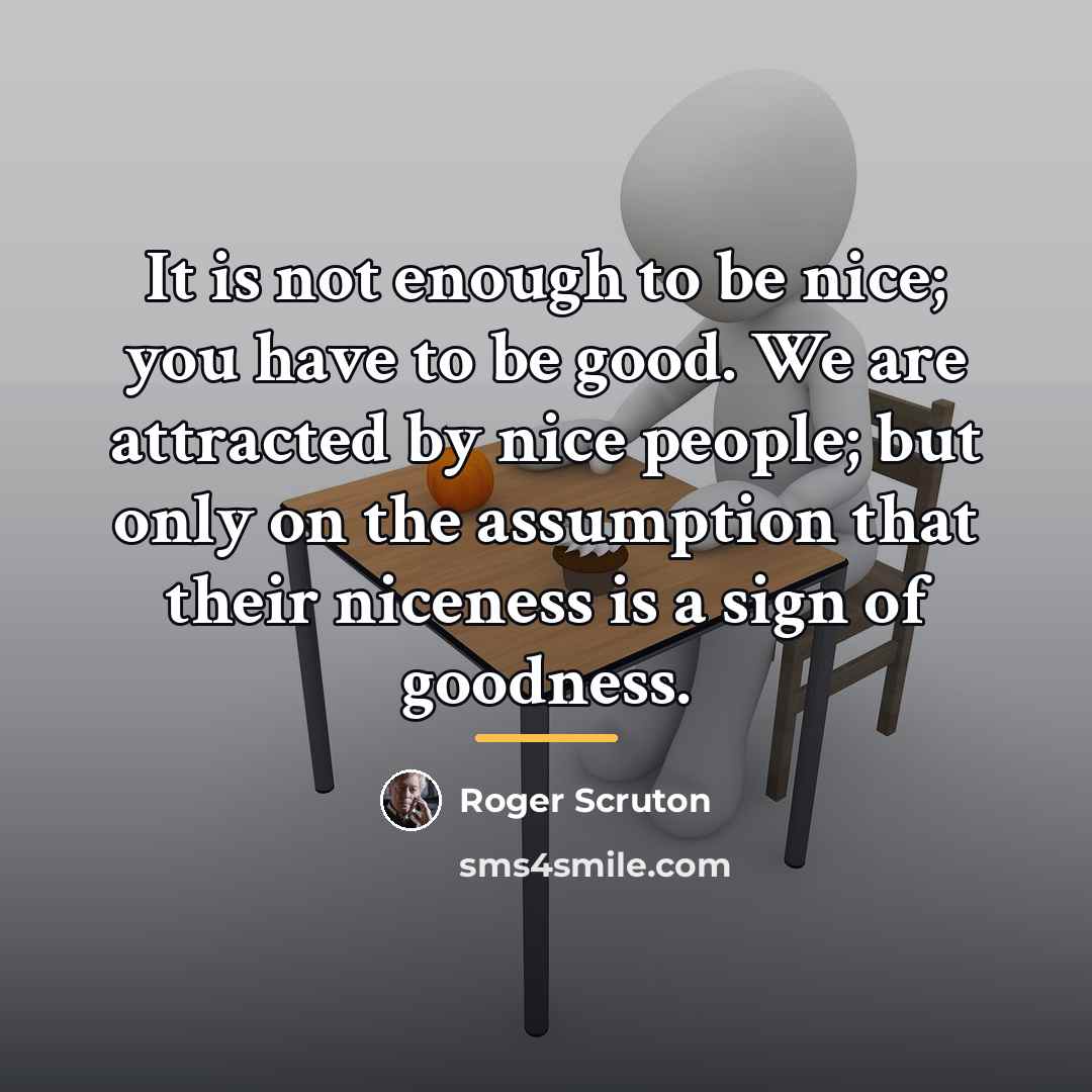 “It is not enough to be nice; you have to…” quote by Roger Scruton