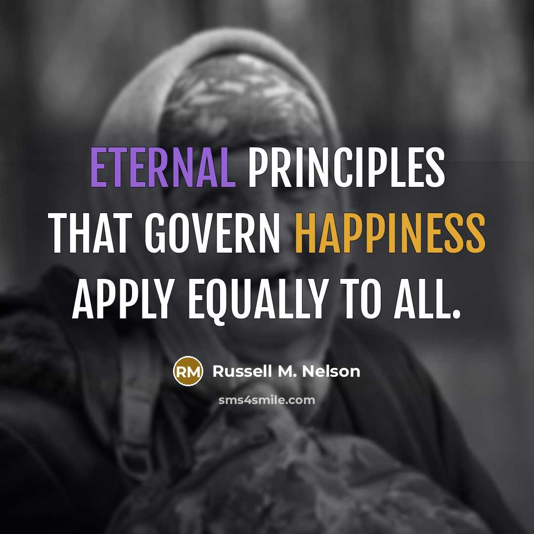 “Eternal principles that govern happiness apply equally to all.” quote by Russell M. Nelson