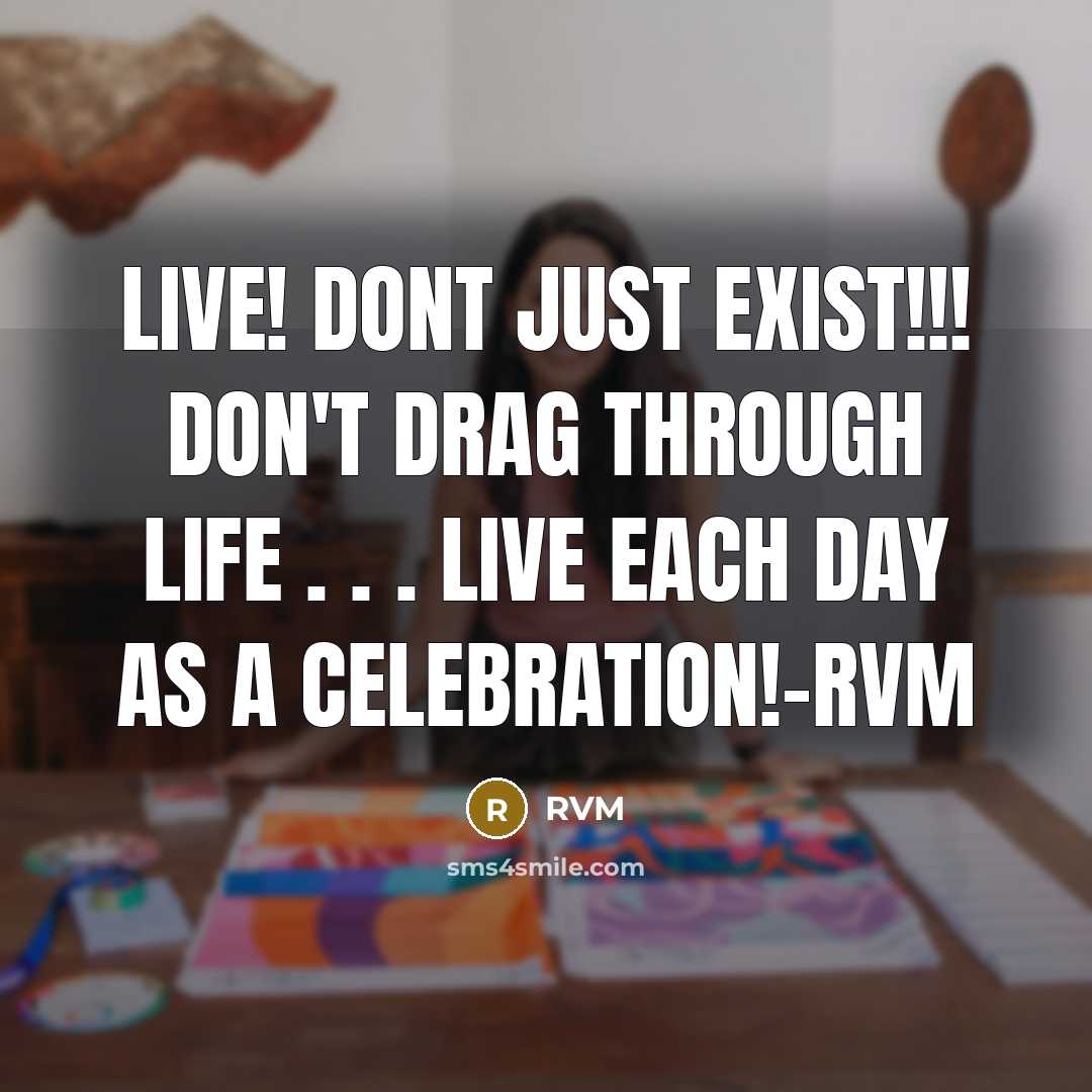 “Live! Dont just Exist!!! Don't drag through life . . . Live each day as a Celebration!-RVM” quote by RVM