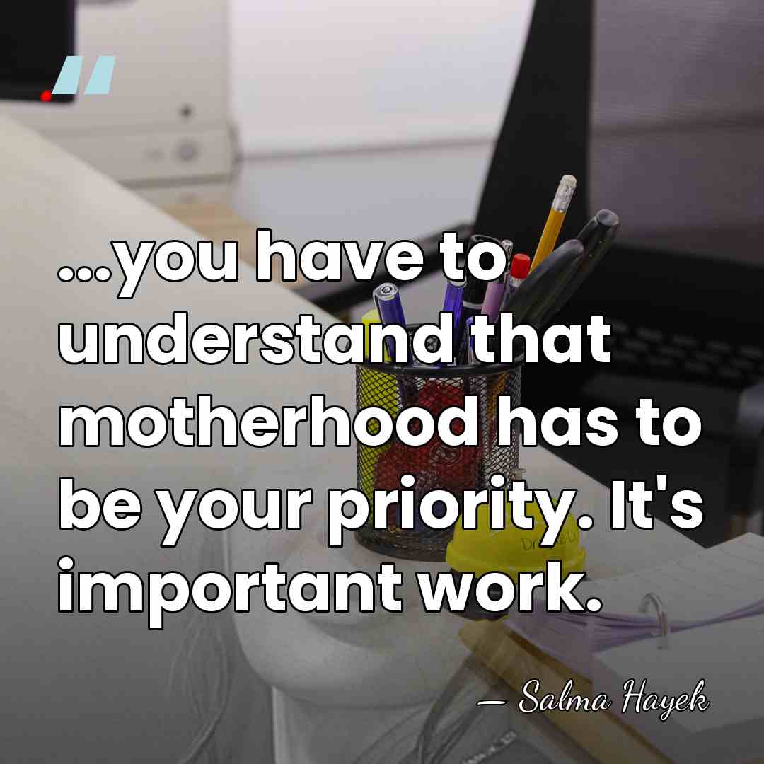 ...you have to understand that motherhood has to be your priority. It's&hellip; - Salma Hayek