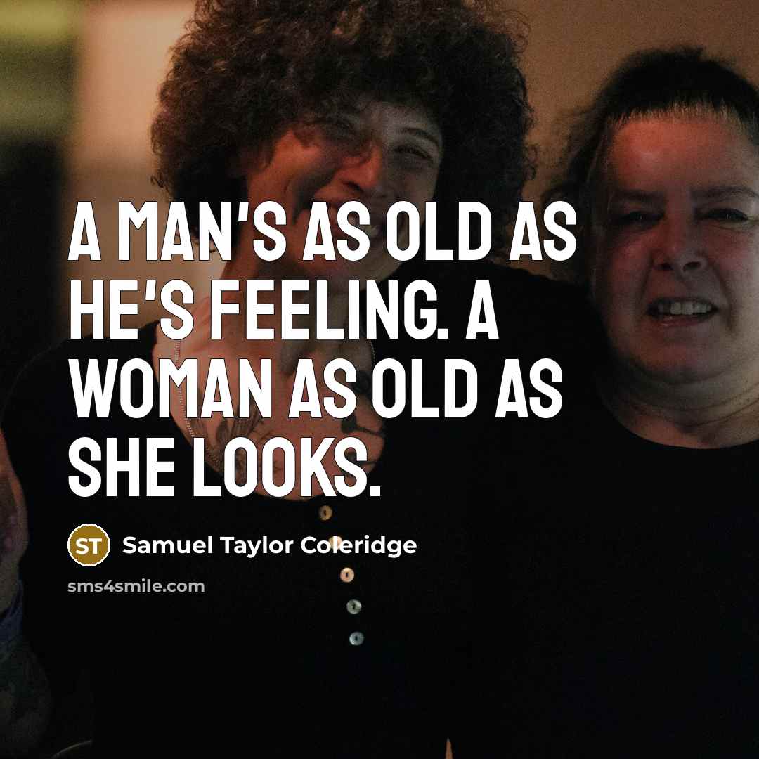 “A man's as old as he's feeling. A woman as old as she looks.” quote by Samuel Taylor Coleridge