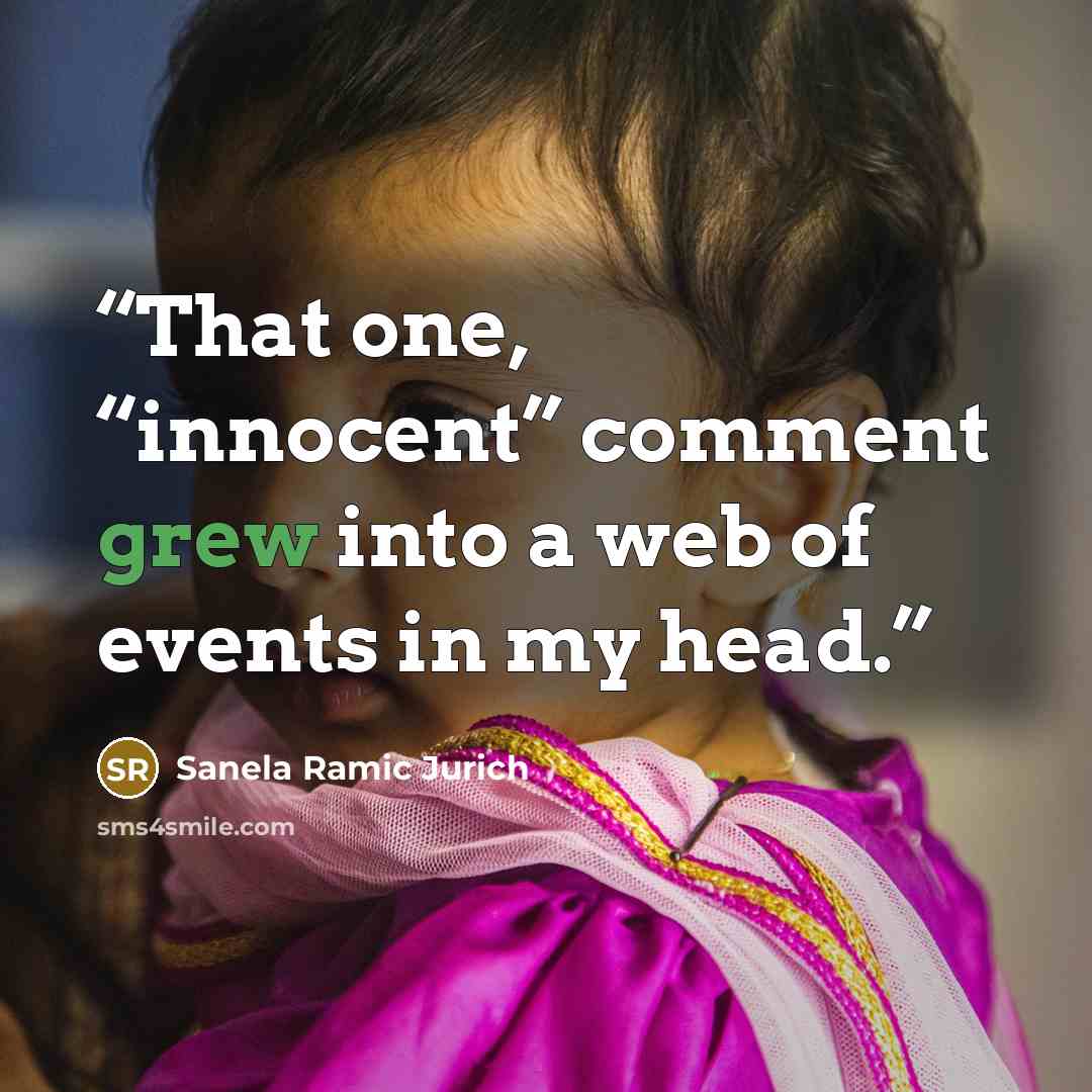 “That one, “innocent” comment grew into a web of events in my head.” quote by Sanela Ramic Jurich