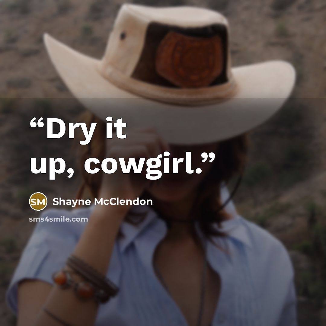 “Dry it up, cowgirl.” quote by Shayne McClendon