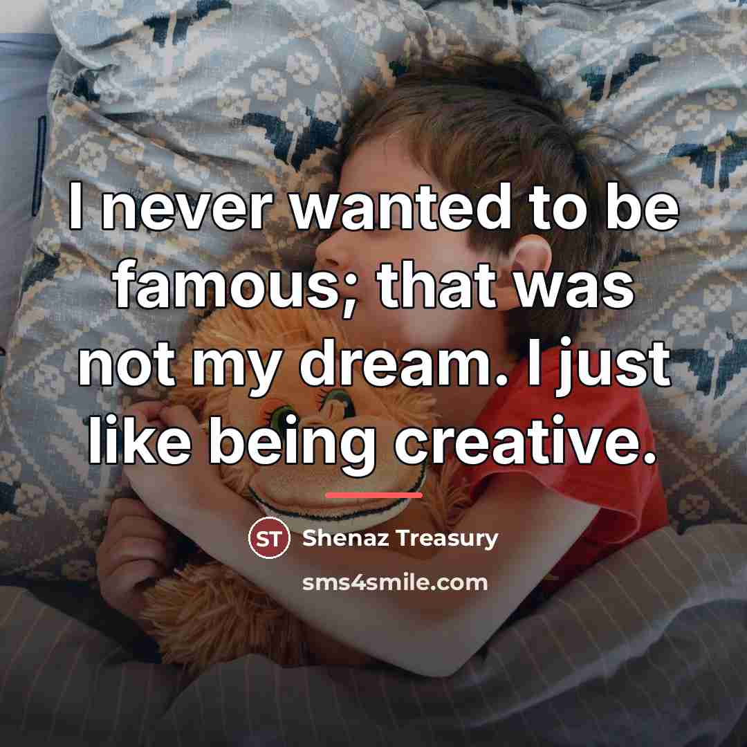 “I never wanted to be famous; that was not my…” quote by Shenaz Treasury