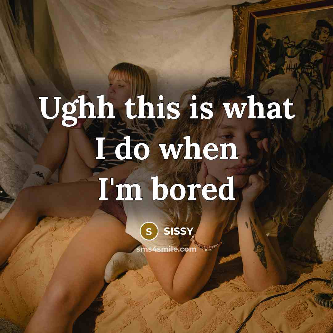 “Ughh this is what I do when I'm bored…” quote by SISSY