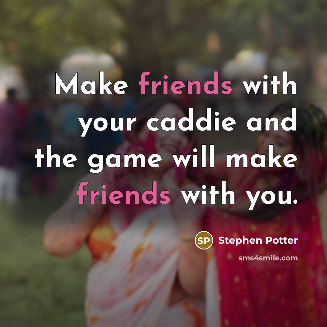 “Make friends with your caddie and the game will make friends with you.” quote by Stephen Potter