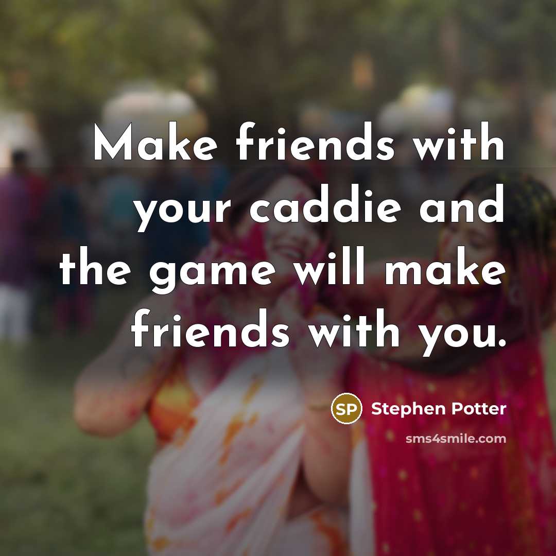 “Make friends with your caddie and the game will make…” quote by Stephen Potter