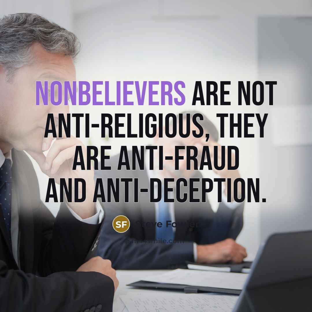 “Nonbelievers are not anti-religious, they are anti-fraud and anti-deception.…” quote by Steve Fowler