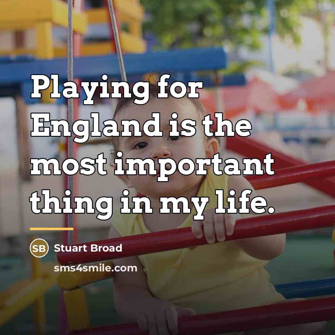 “Playing for England is the most important thing in my…” quote by Stuart Broad