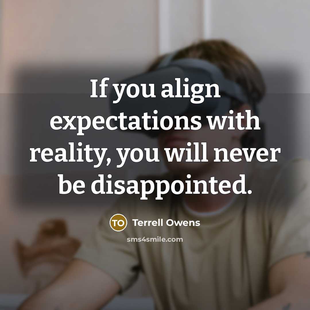 “If you align expectations with reality, you will never be disappointed.” quote by Terrell Owens