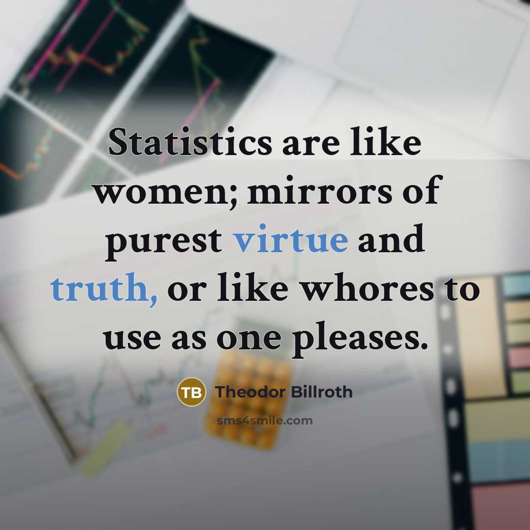 “Statistics are like women; mirrors of purest virtue and truth,…” quote by Theodor Billroth