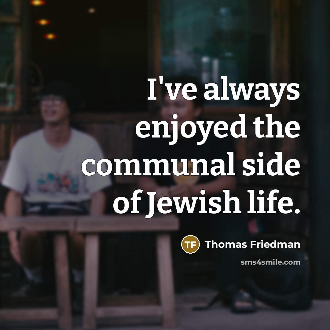 “I've always enjoyed the communal side of Jewish life.…” quote by Thomas Friedman