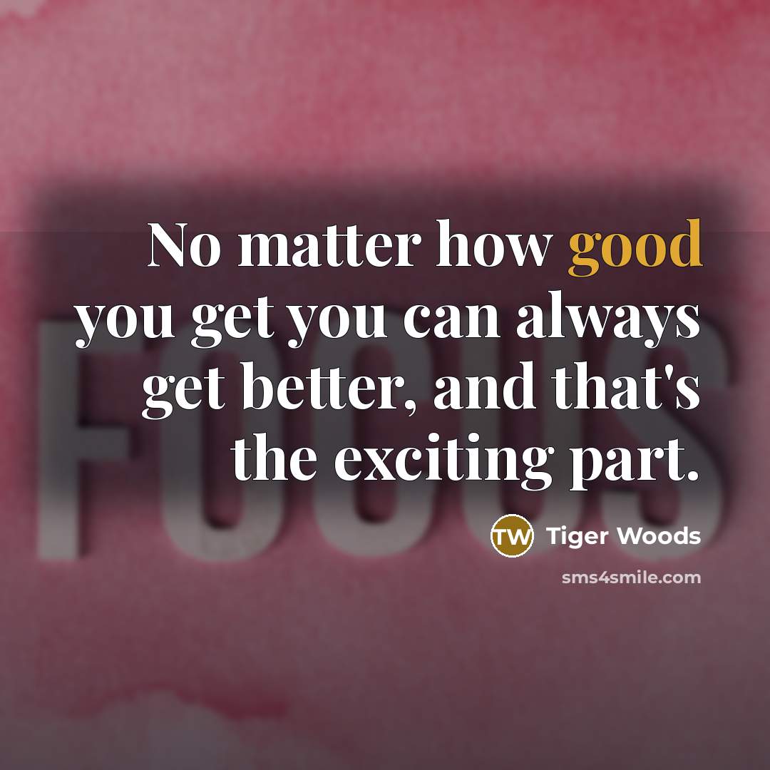 “No matter how good you get you can always get…” quote by Tiger Woods