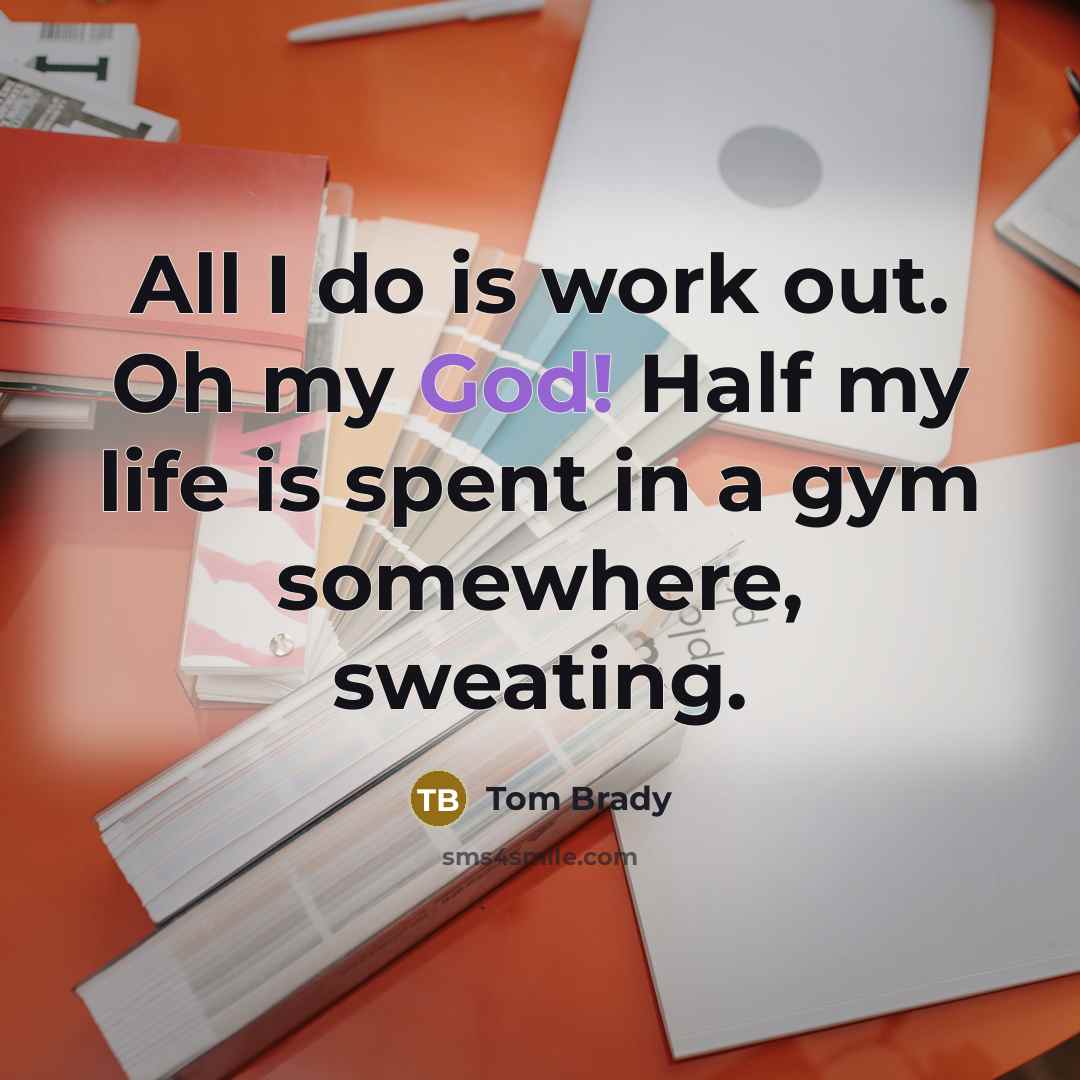 “All I do is work out. Oh my God! Half…” quote by Tom Brady