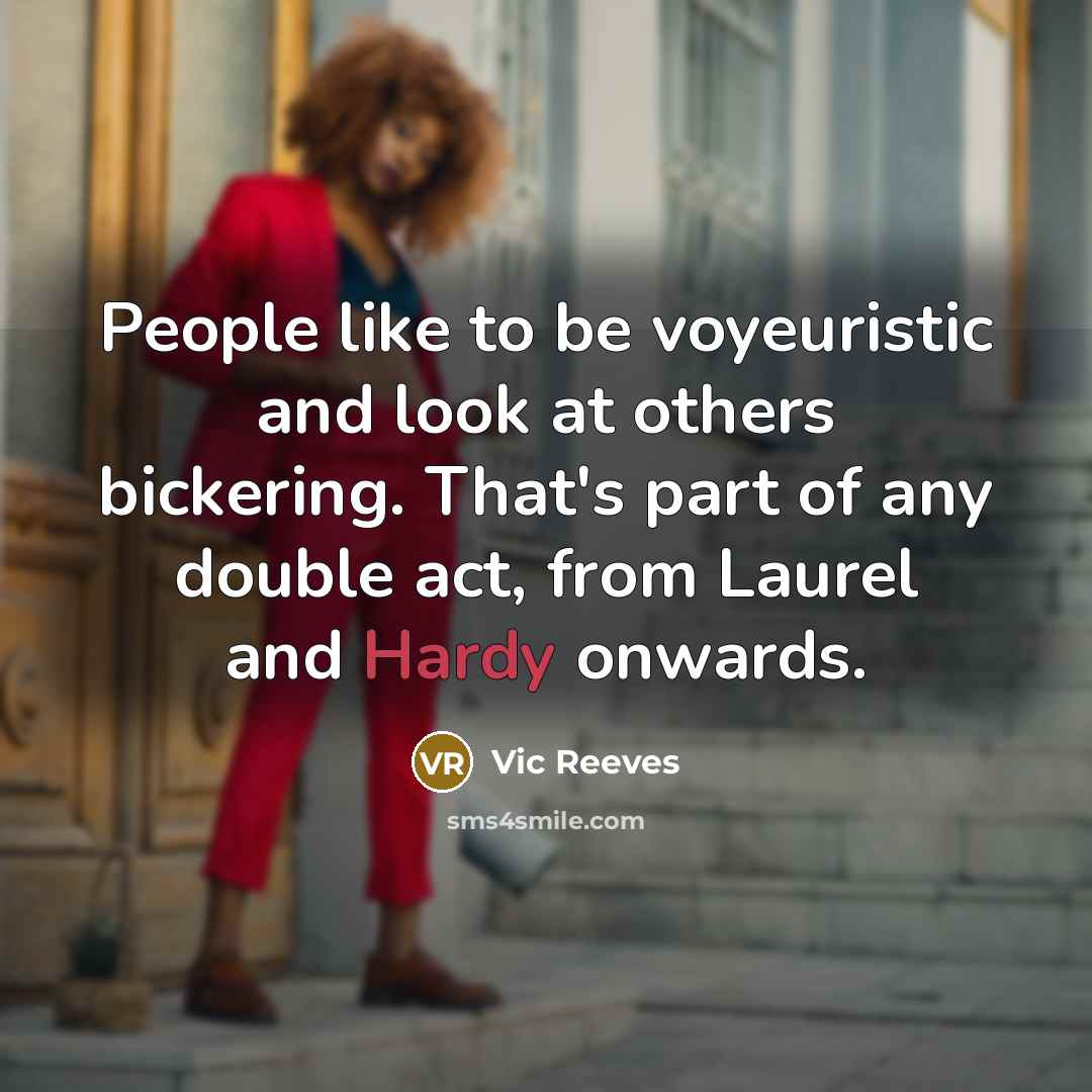 “People like to be voyeuristic and look at others bickering.…” quote by Vic Reeves