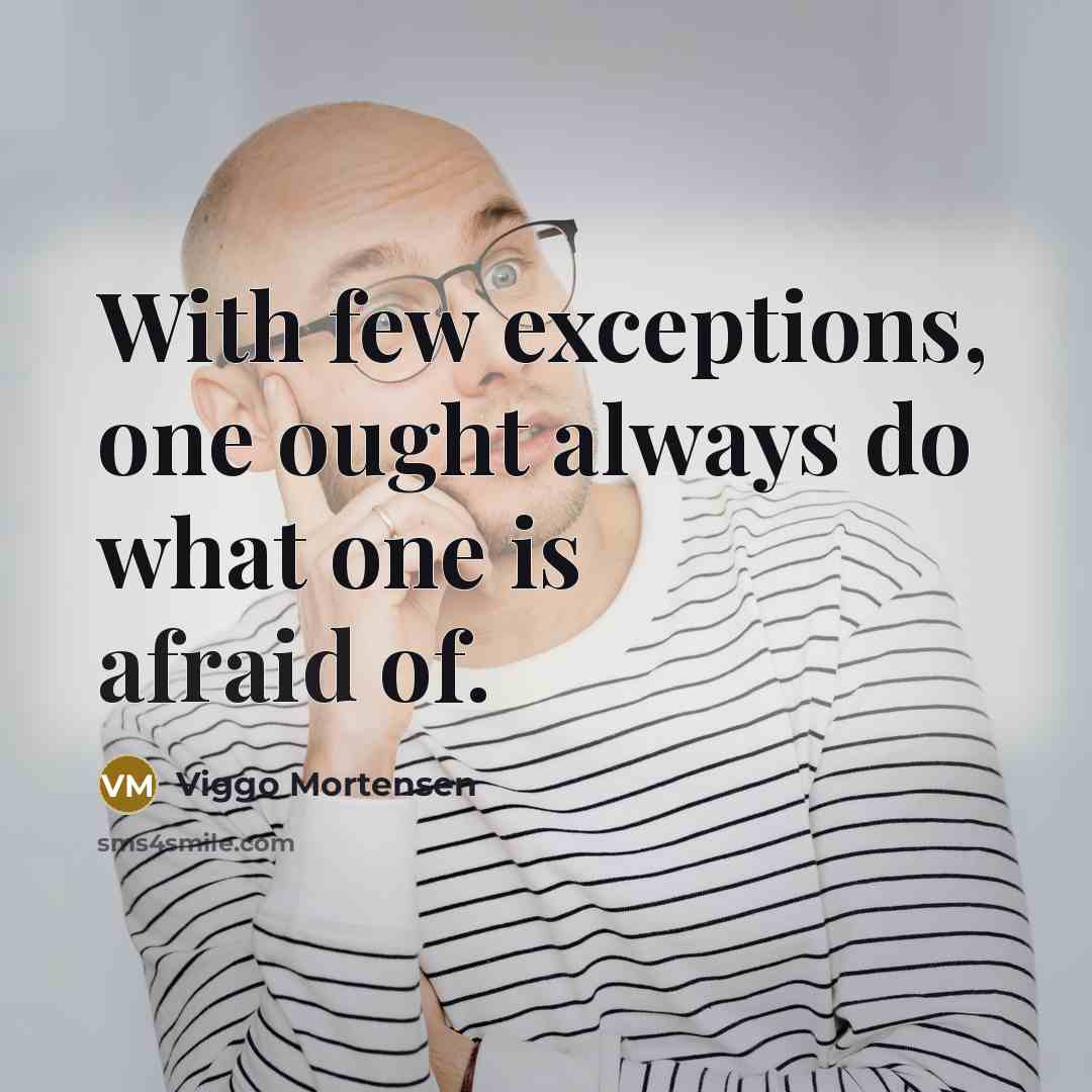 “With few exceptions, one ought always do what one is afraid of.” quote by Viggo Mortensen