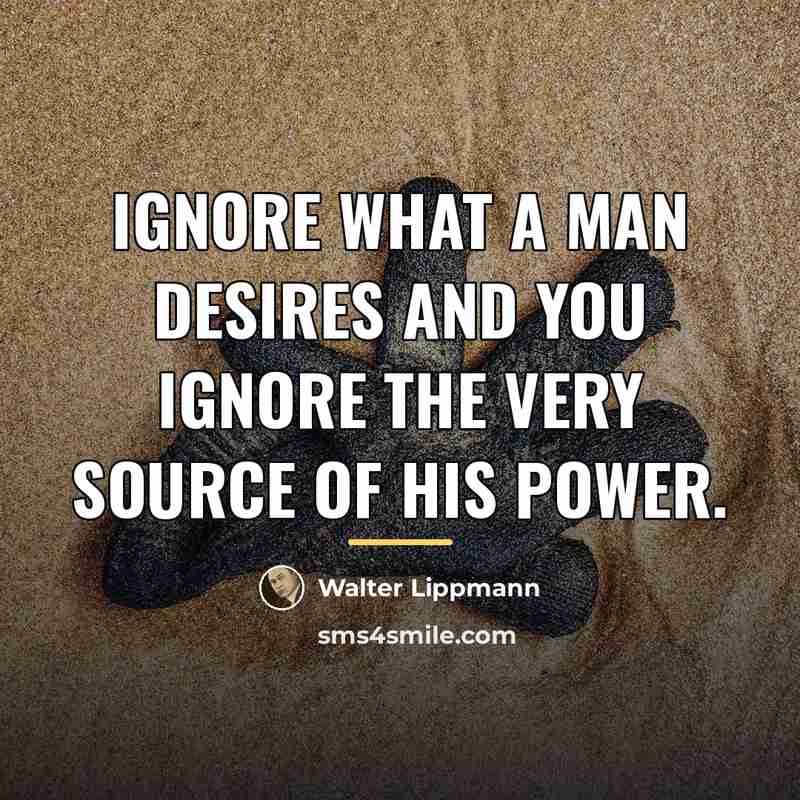 “Ignore what a man desires and you ignore the very…” quote by Walter Lippmann