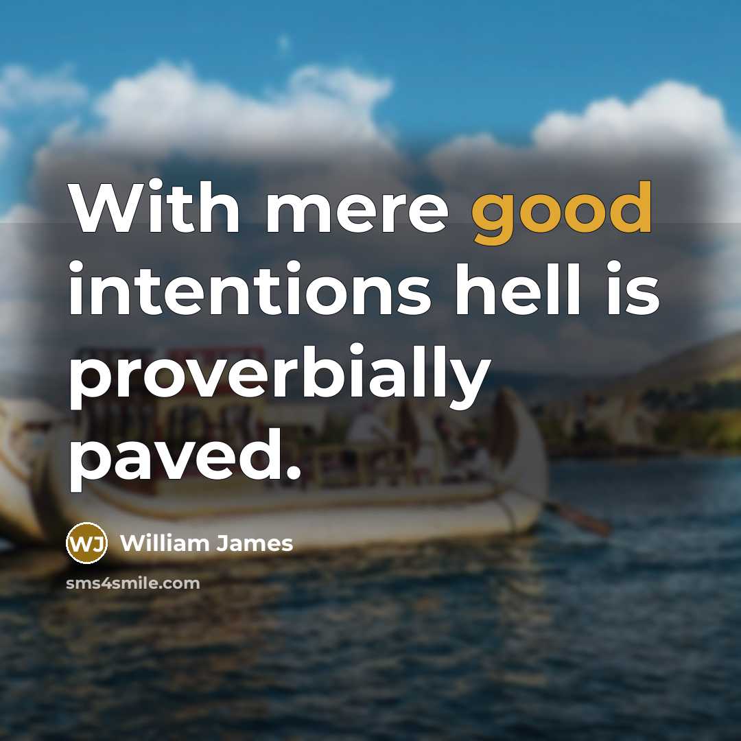 “With mere good intentions hell is proverbially paved.…” quote by William James