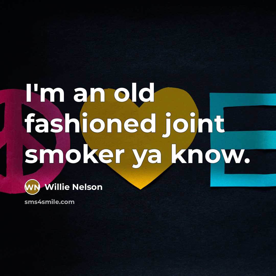 “I'm an old fashioned joint smoker ya know.…” quote by Willie Nelson