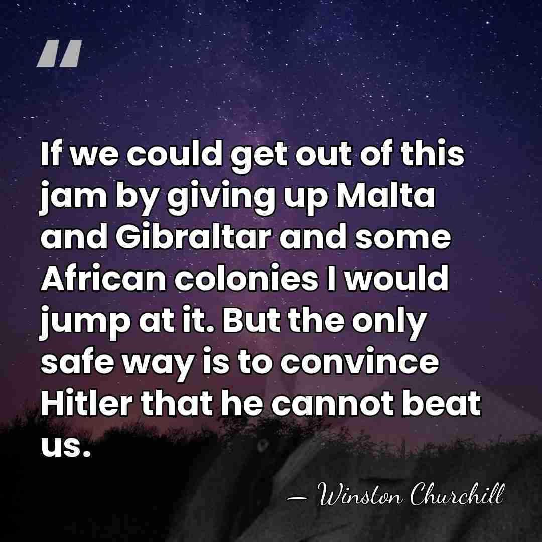 If we could get out of this jam by giving up Malta&hellip; - Winston Churchill