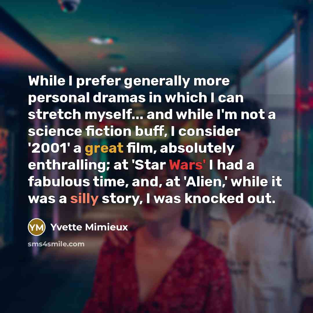 “While I prefer generally more personal dramas in which I can stretch myself... and while I'm not a science fiction buff, I consider '2001' a great film, absolutely enthralling; at 'Star Wars' I had a fabulous time, and, at 'Alien,' while it was a silly story, I was knocked out.” quote by Yvette Mimieux