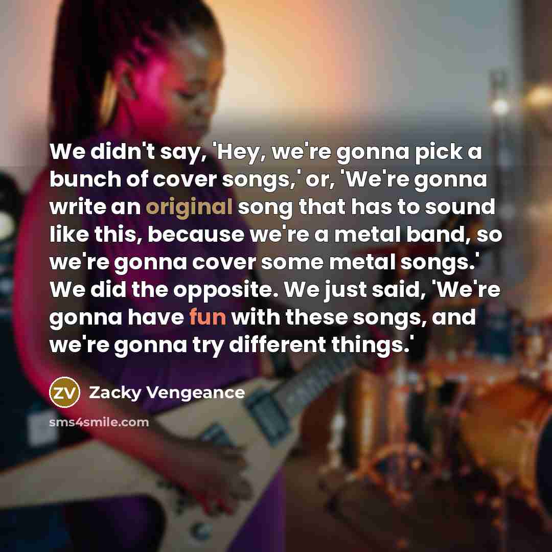 “We didn't say, 'Hey, we're gonna pick a bunch of…” quote by Zacky Vengeance