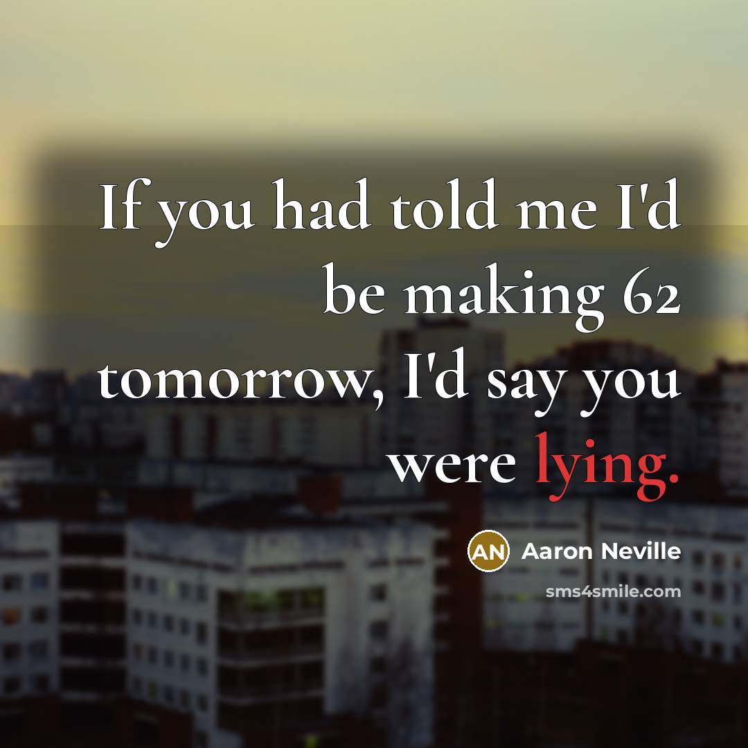 “If you had told me I'd be making 62 tomorrow,…” quote by Aaron Neville