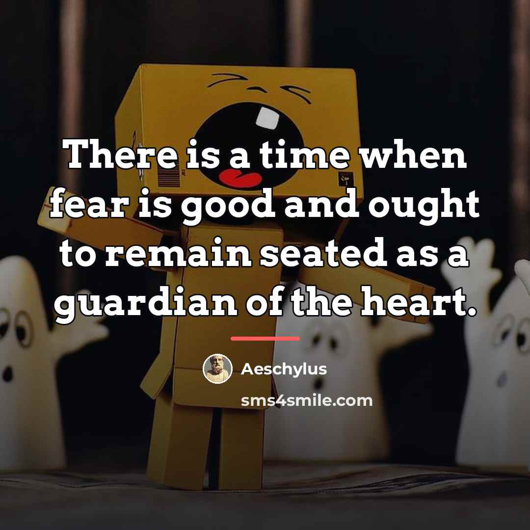 “There is a time when fear is good and ought…” quote by Aeschylus