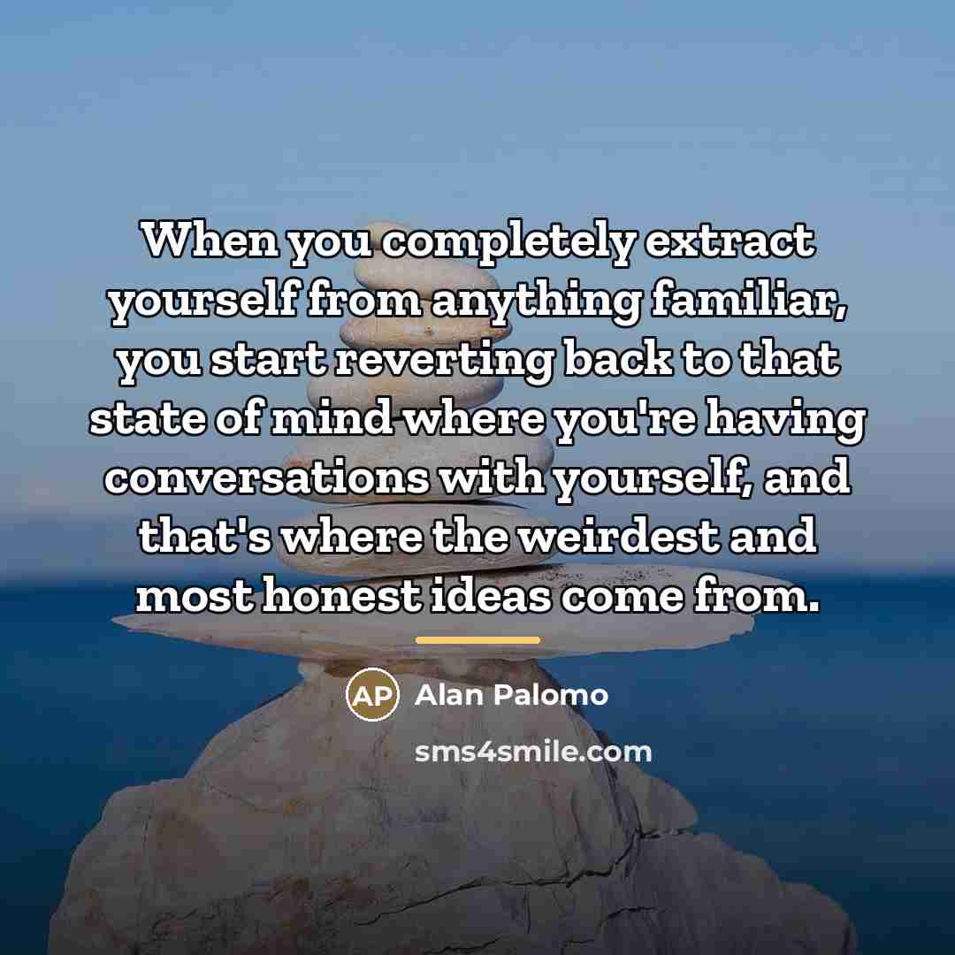 “When you completely extract yourself from anything familiar, you start…” quote by Alan Palomo