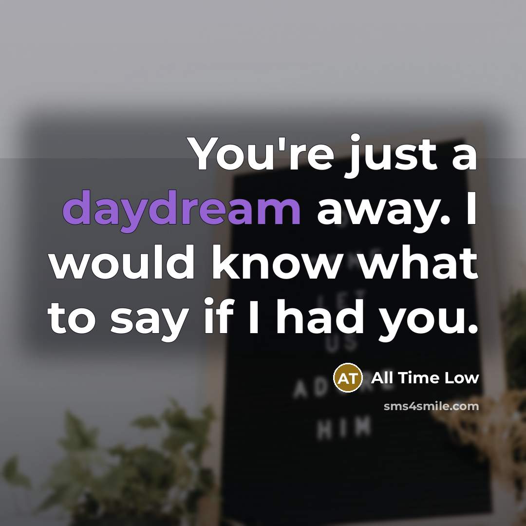 “You're just a daydream away. I would know what to say if I had you.” quote by All Time Low