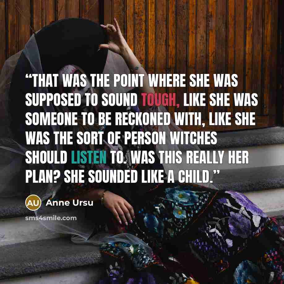 “That was the point where she was supposed to sound tough, like she was someone to be reckoned with, like she was the sort of person witches should listen to. Was this really her plan? She sounded like a child.” quote by Anne Ursu